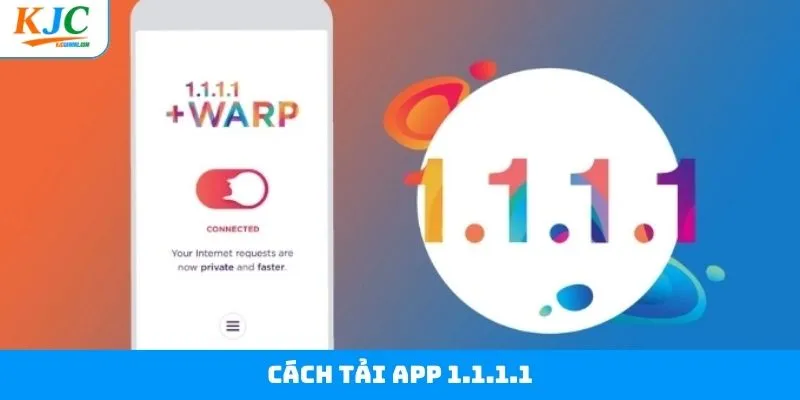Cách Tải App 1.1.1.1 - Hướng Dẫn Chi Tiết Nhất Tại KJC