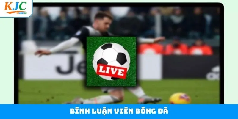 Bình Luận Viên Bóng Đá: Cơ Hội Hấp Dẫn Lương Cao Tại KJC