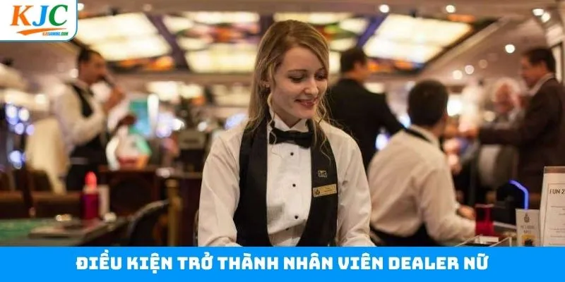 Điều kiện cần có để trở thành dealer nữ tại tập đoàn Điều kiện cần có để trở thành dealer nữ tại tập đoàn