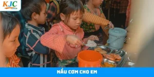 Nấu Cơm Cho Em - Chung Tay Xây Dựng Mái Ấm Cùng KJC