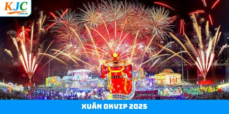 Xuân OKVIP 2025 - Rinh Về Ngay 10 Tỷ Đồng Cùng KJC