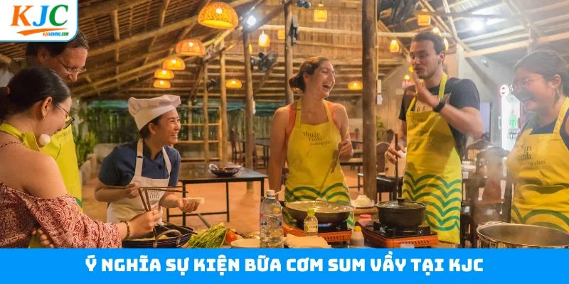 Ý nghĩa sự kiện bữa cơm sum vầy tại KJC Ý nghĩa sự kiện bữa cơm sum vầy tại KJC